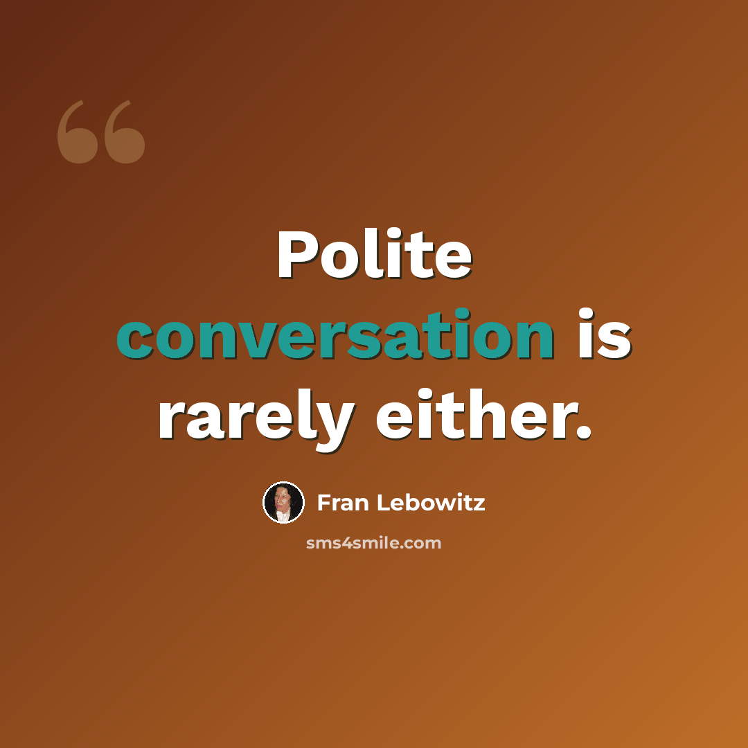 “Polite conversation is rarely either.” quote by Fran Lebowitz