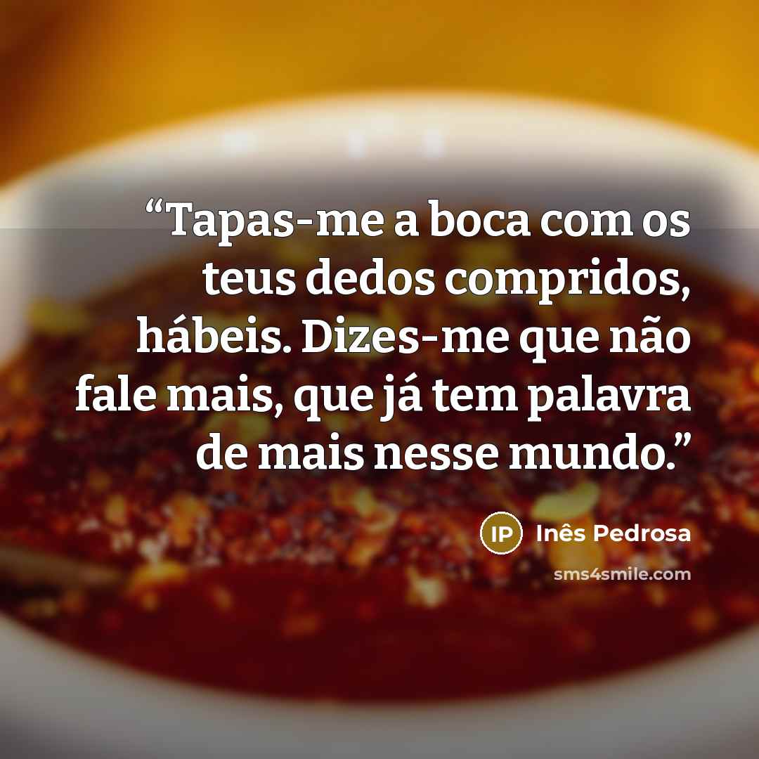 “Tapas-me a boca com os teus dedos compridos, hábeis. Dizes-me que não fale mais, que já tem palavra de mais nesse mundo.” quote by Inês Pedrosa