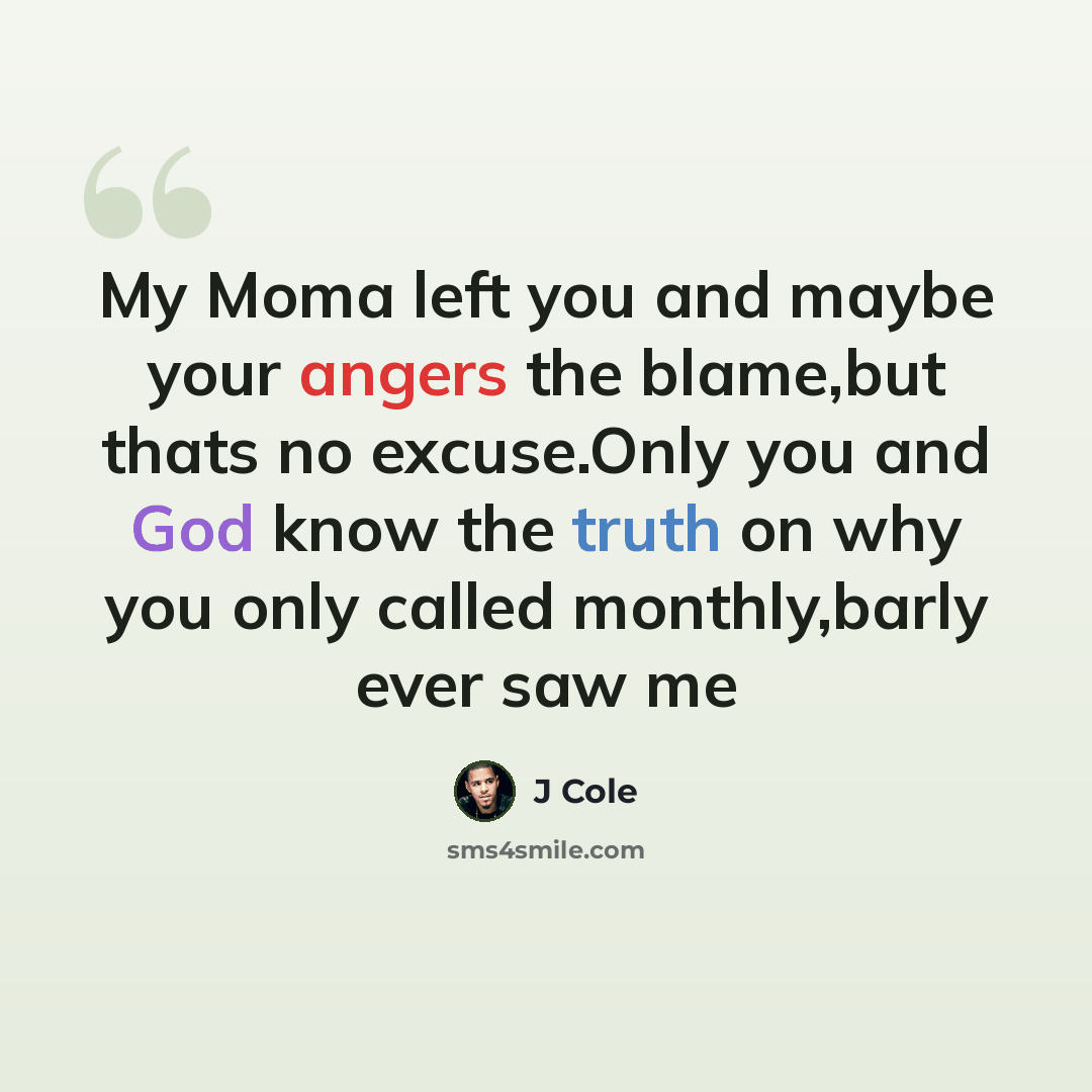 “My Moma left you and maybe your angers the blame,but thats no excuse.Only you and God know the truth on why you only called monthly,barly ever saw me” quote by J Cole