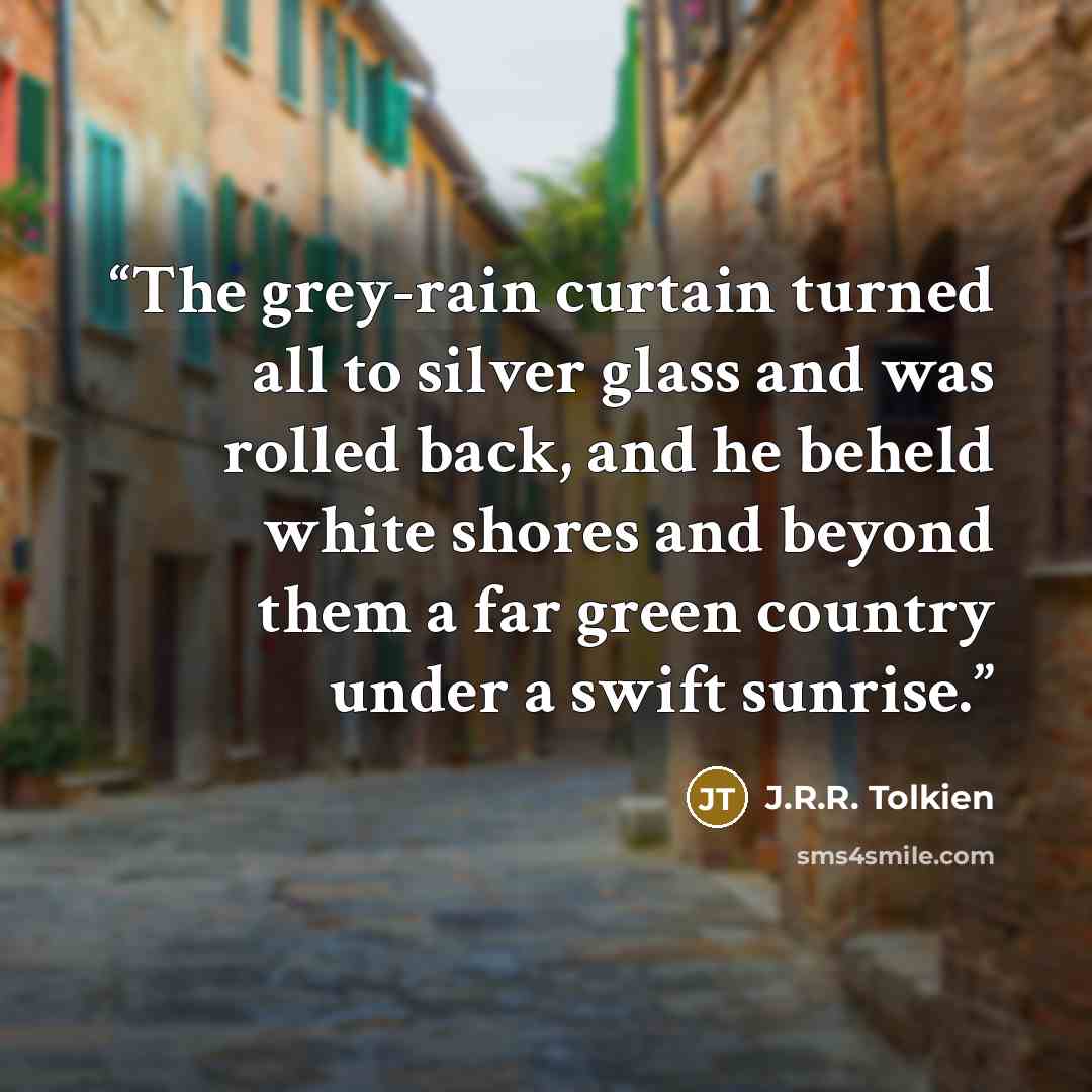 “The grey-rain curtain turned all to silver glass and was rolled back, and he beheld white shores and beyond them a far green country under a swift sunrise.” quote by J.R.R. Tolkien