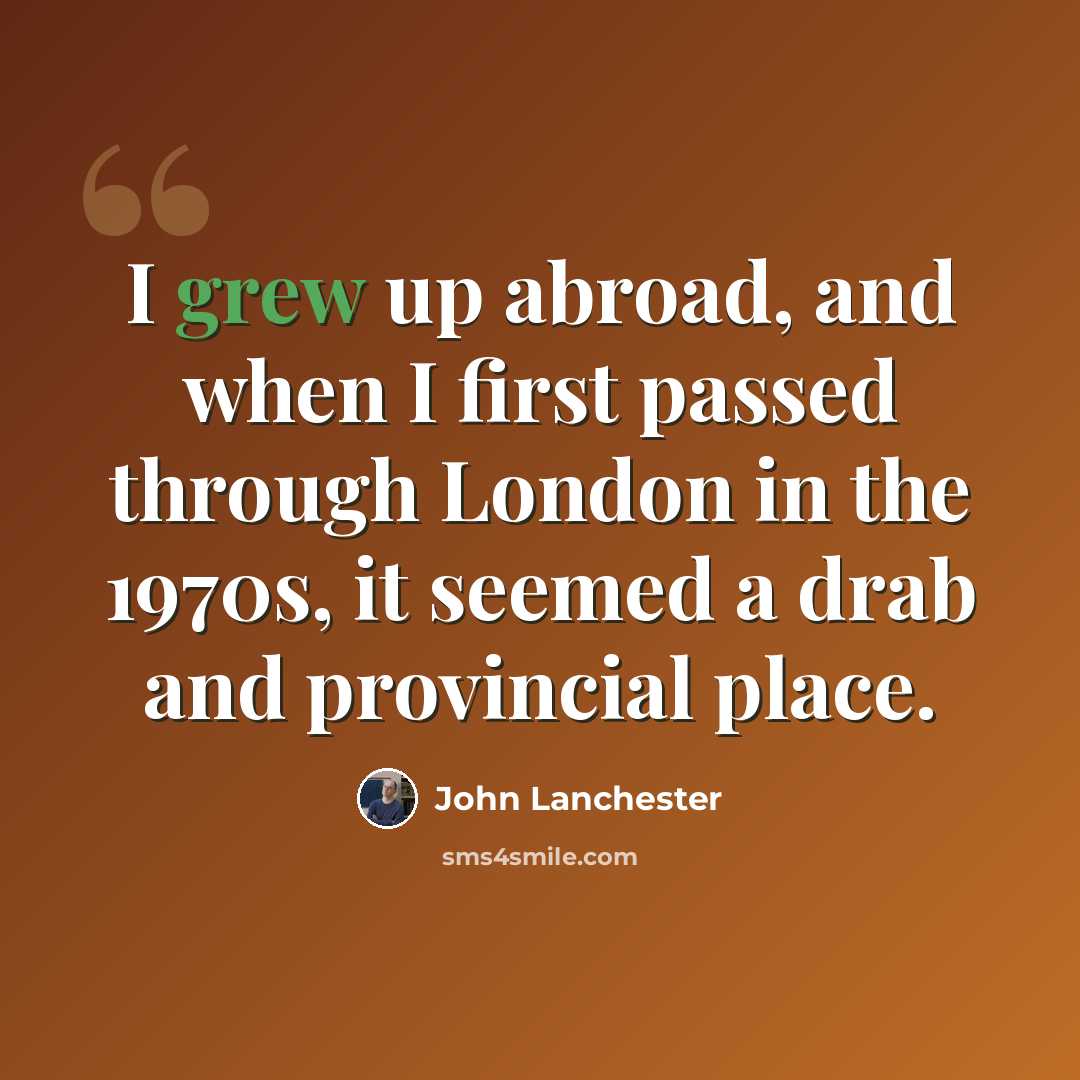 “I grew up abroad, and when I first passed through London in the 1970s, it seemed a drab and provincial place.” quote by John Lanchester