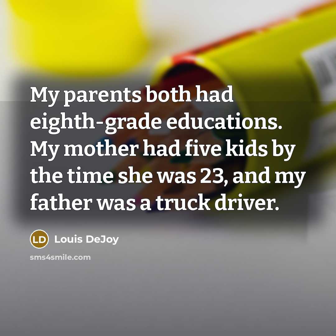 “My parents both had eighth-grade educations. My mother had five kids by the time she was 23, and my father was a truck driver.” quote by Louis DeJoy