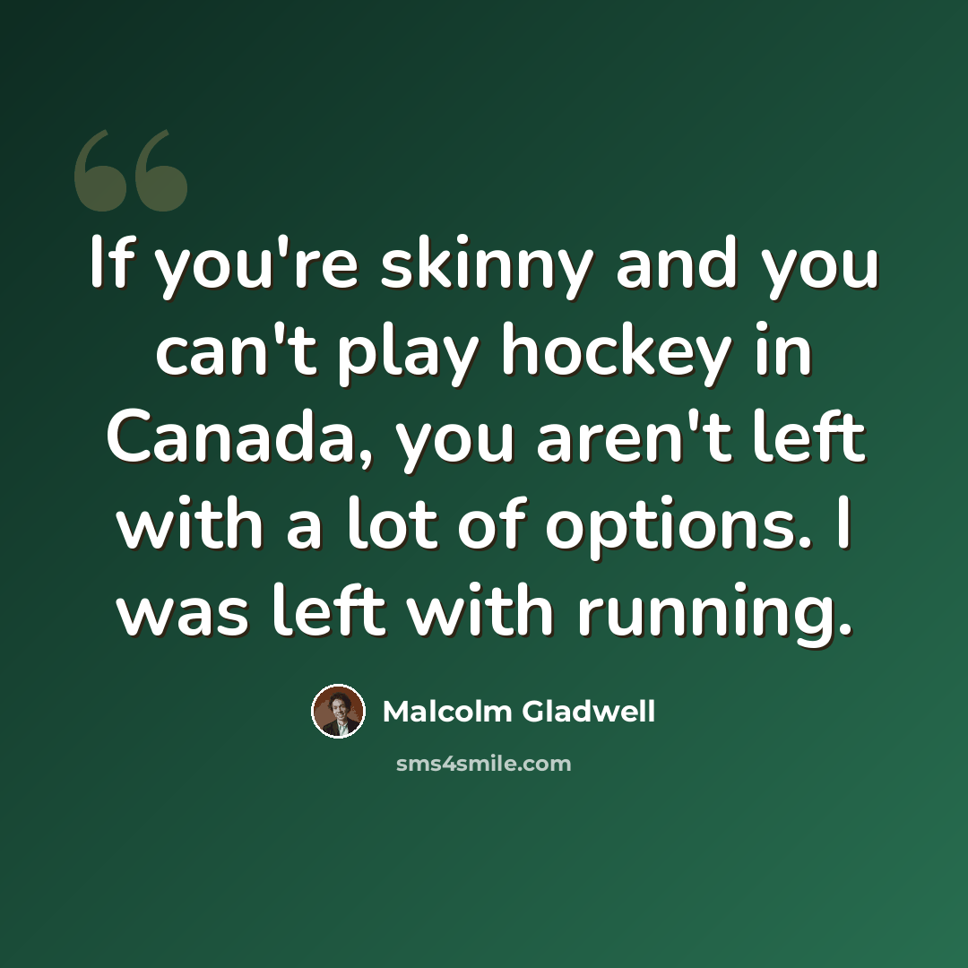 “If you're skinny and you can't play hockey in Canada, you aren't left with a lot of options. I was left with running.” quote by Malcolm Gladwell