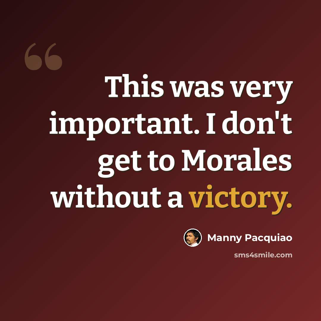“This was very important. I don't get to Morales without a victory.” quote by Manny Pacquiao