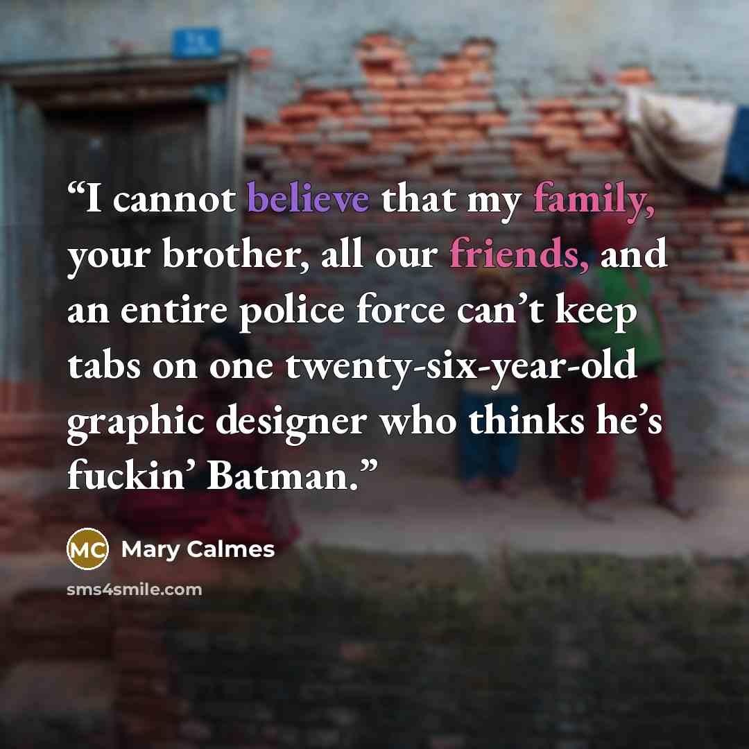 “I cannot believe that my family, your brother, all our friends, and an entire police force can’t keep tabs on one twenty-six-year-old graphic designer who thinks he’s fuckin’ Batman.” quote by Mary Calmes