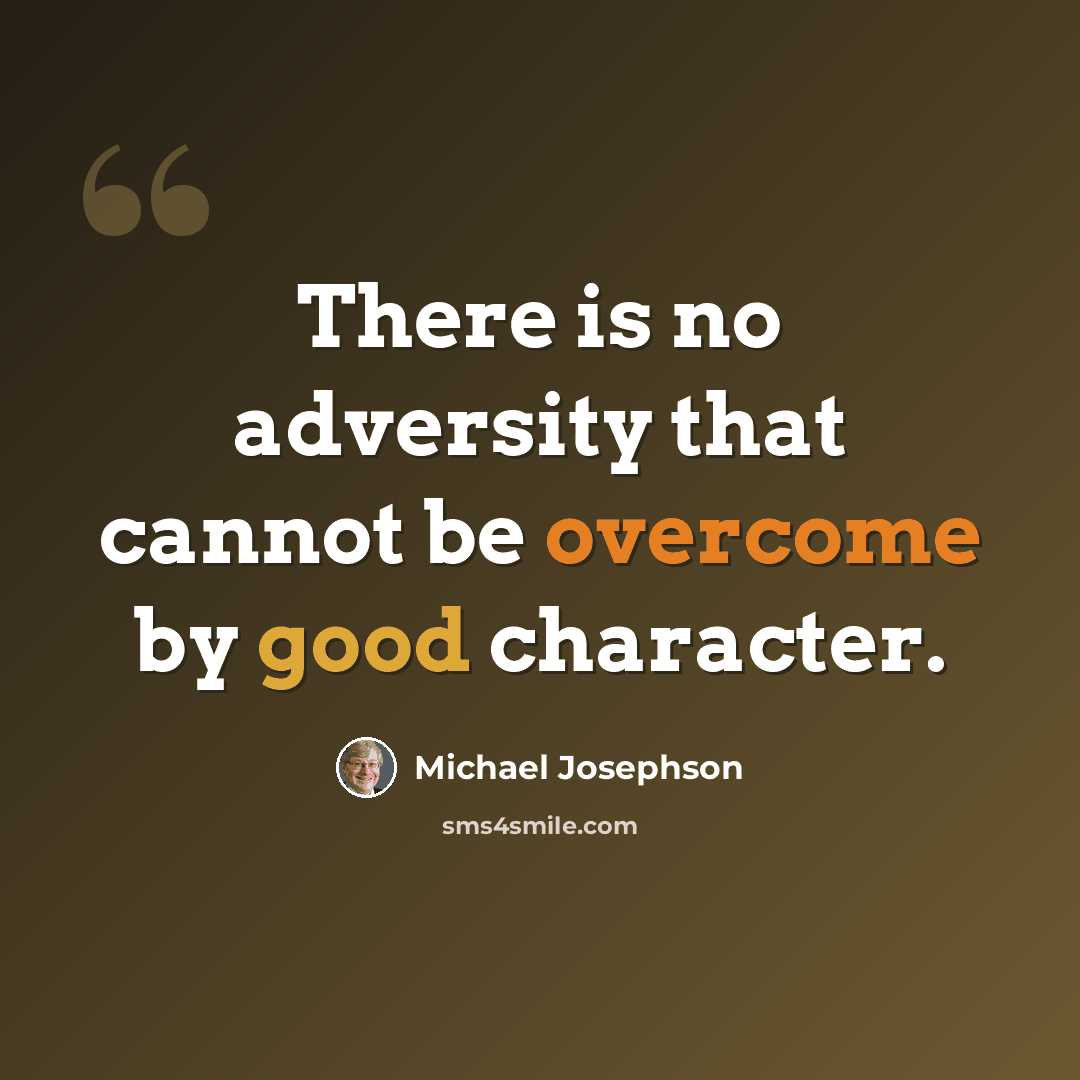 “There is no adversity that cannot be overcome by good character.” quote by Michael Josephson