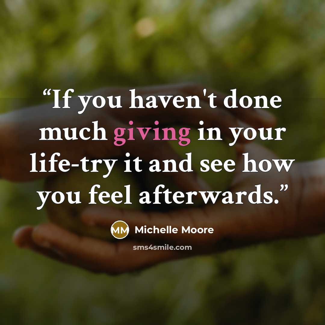 “If you haven't done much giving in your life-try it and see how you feel afterwards.” quote by Michelle Moore