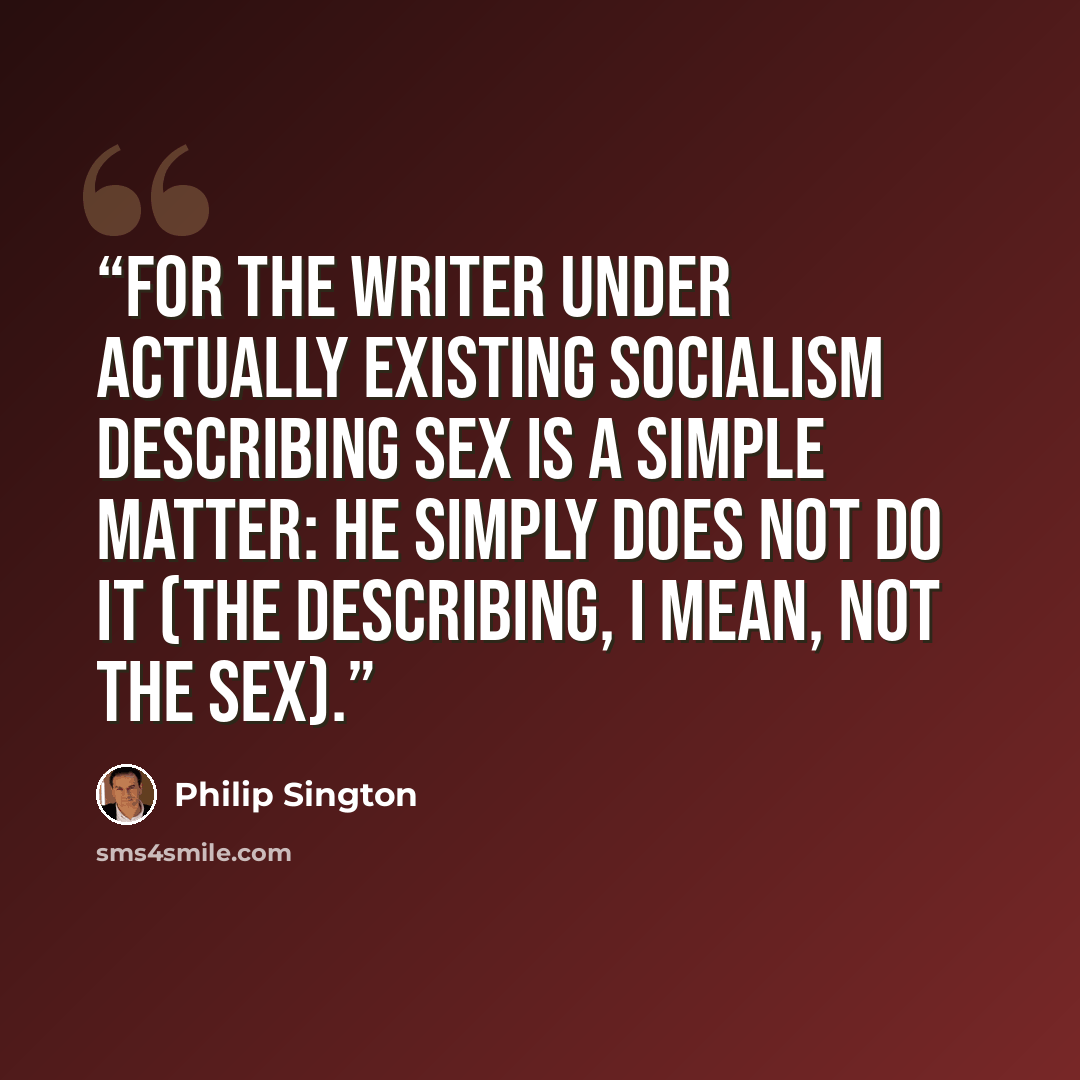 “For the writer under Actually Existing Socialism describing sex is a simple matter: he simply does not do it (the describing, I mean, not the sex).” quote by Philip Sington