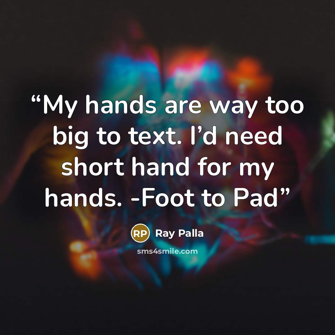 “My hands are way too big to text. I’d need short hand for my hands. -Foot to Pad” quote by Ray Palla