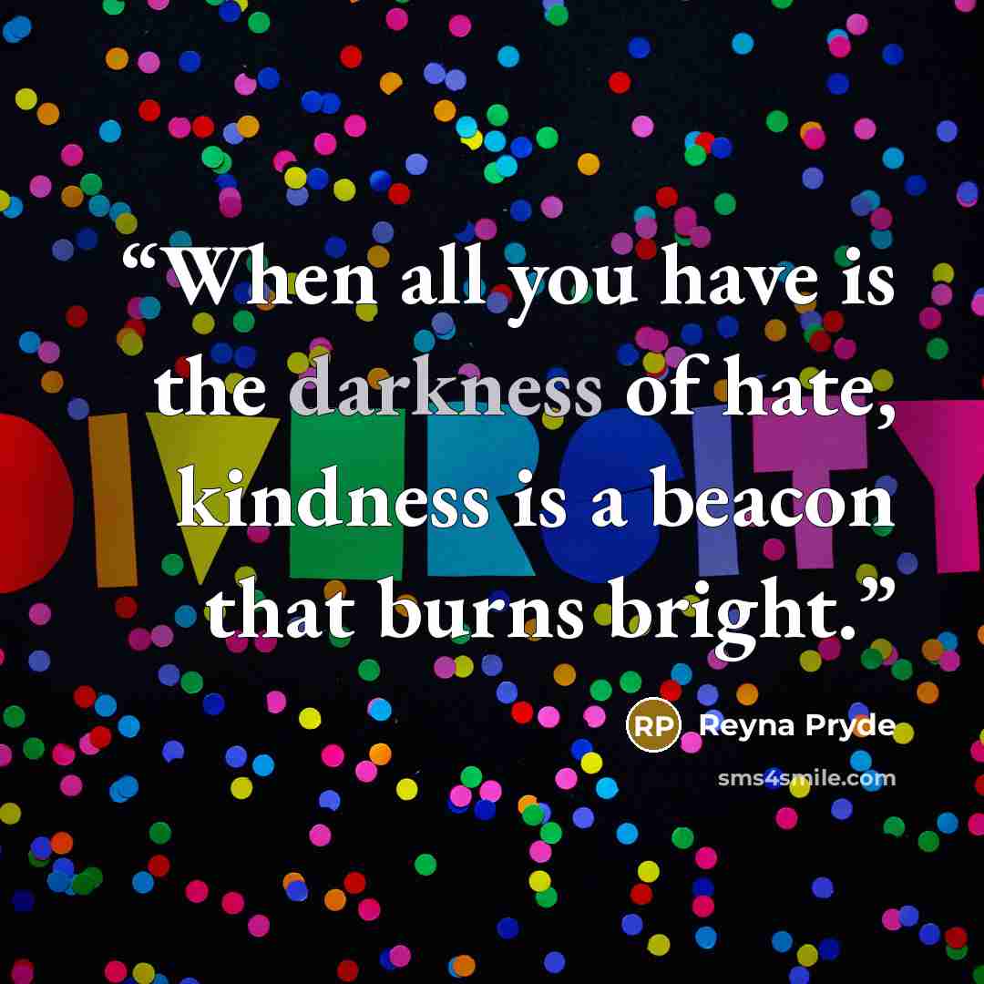 “When all you have is the darkness of hate, kindness is a beacon that burns bright.” quote by Reyna Pryde