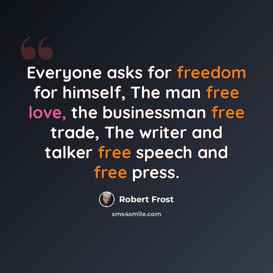 “Everyone asks for freedom for himself, The man free love, the businessman free trade, The writer and talker free speech and free press.” quote by Robert Frost