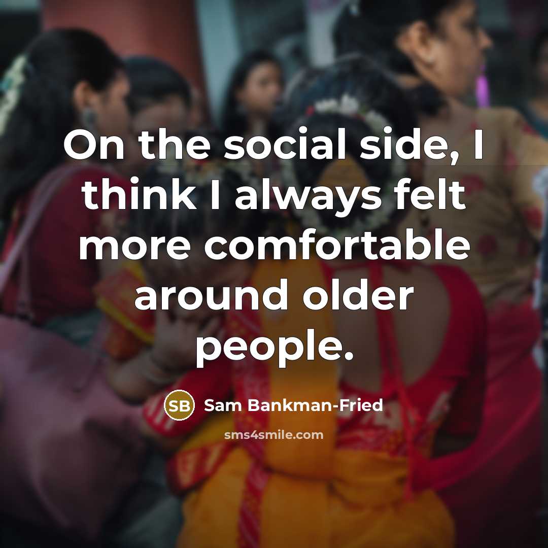 “On the social side, I think I always felt more comfortable around older people.” quote by Sam Bankman-Fried