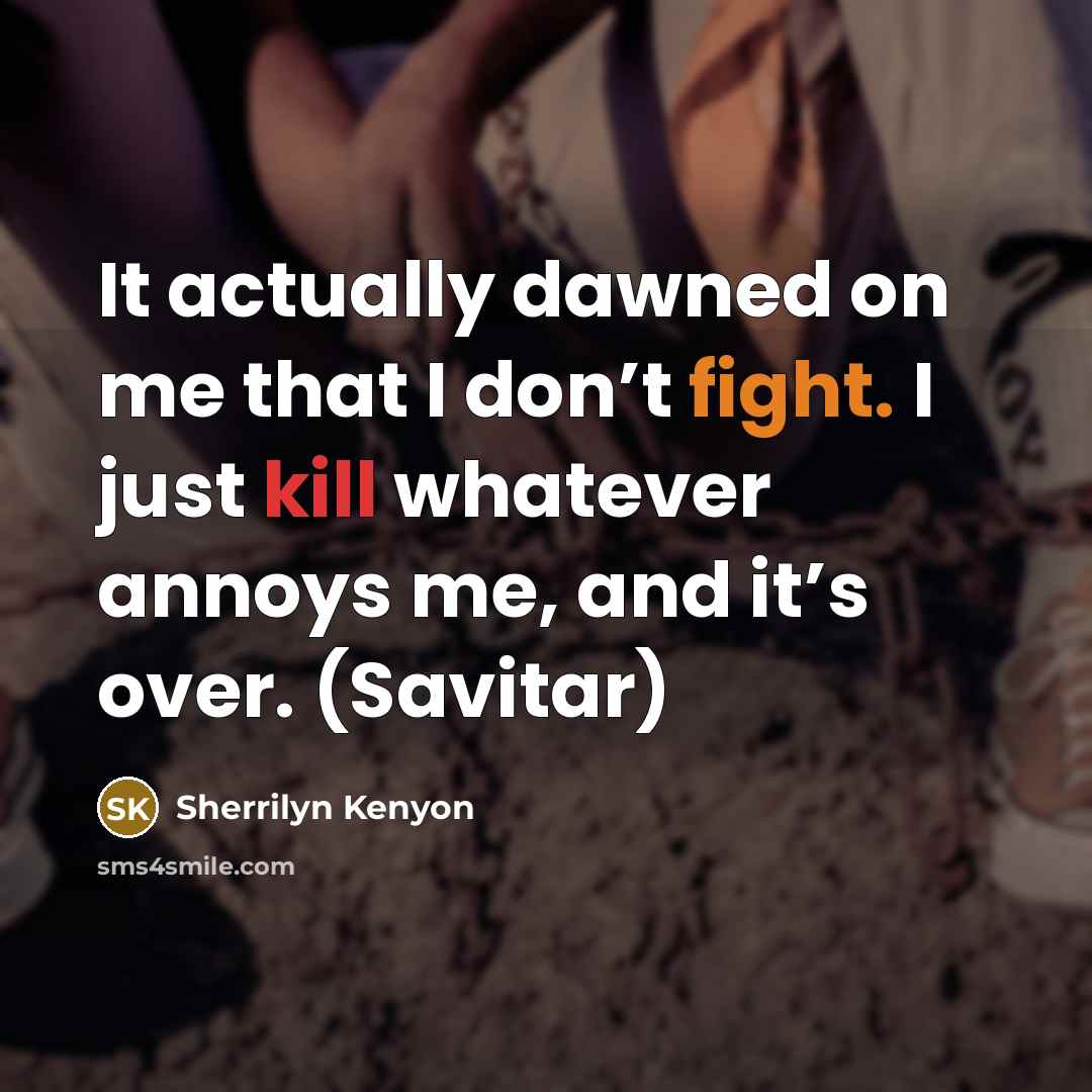 “It actually dawned on me that I don’t fight. I just kill whatever annoys me, and it’s over. (Savitar)” quote by Sherrilyn Kenyon