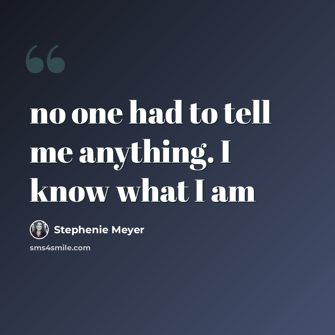 “no one had to tell me anything. I know what I am” quote by Stephenie Meyer