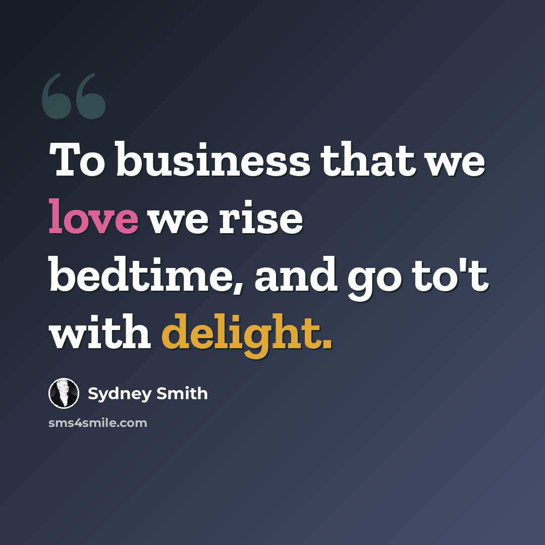 “To business that we love we rise bedtime, and go to't with delight.” quote by Sydney Smith