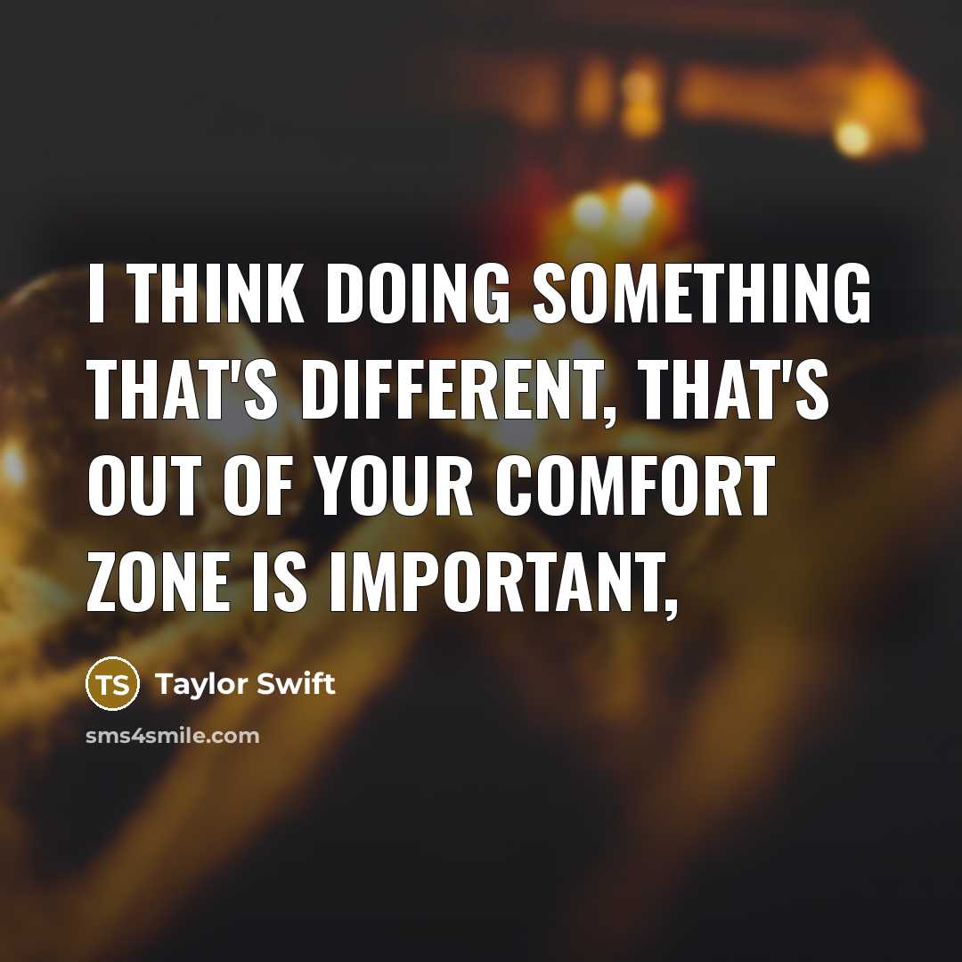 “I think doing something that's different, that's out of your comfort zone is important,” quote by Taylor Swift