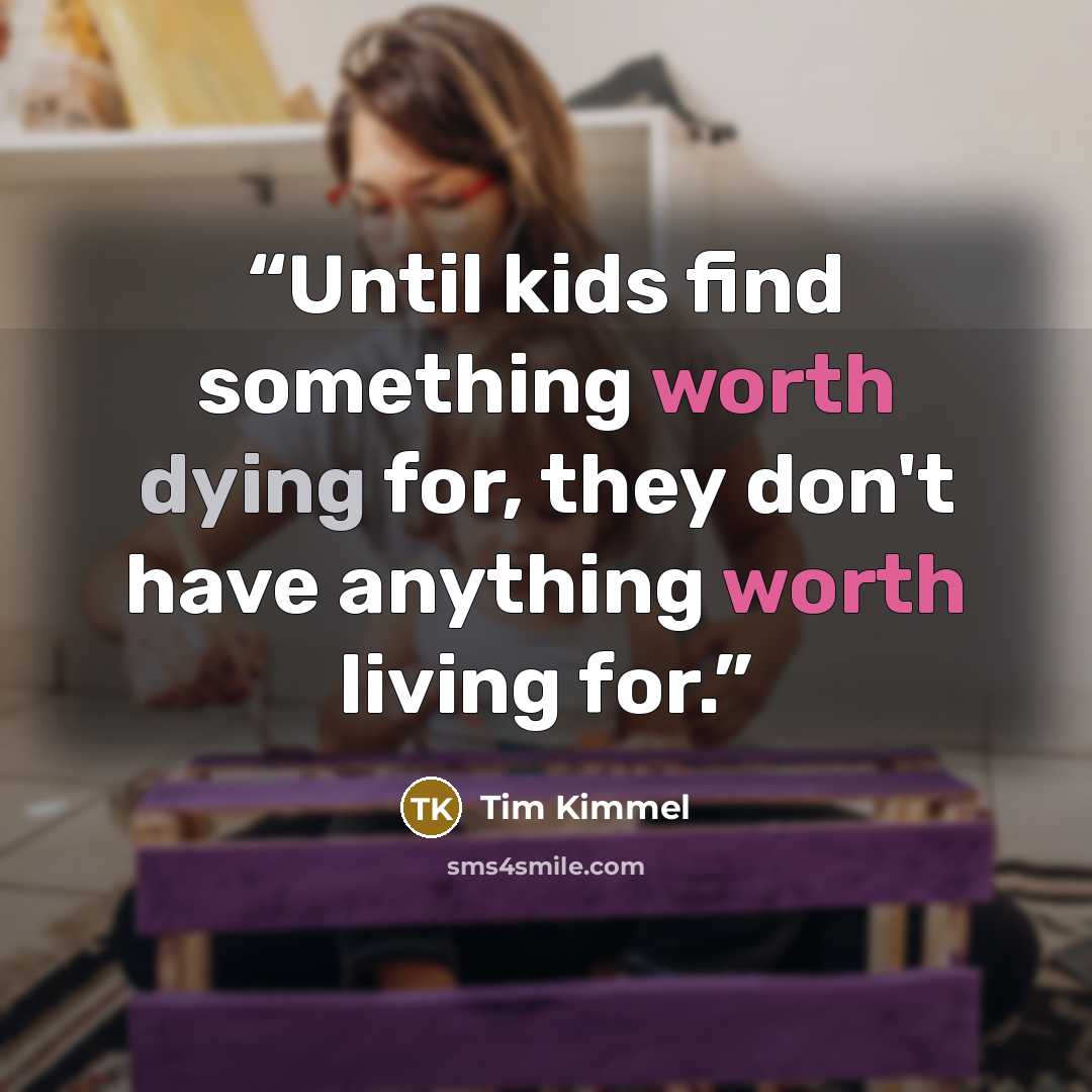 “Until kids find something worth dying for, they don't have anything worth living for.” quote by Tim Kimmel