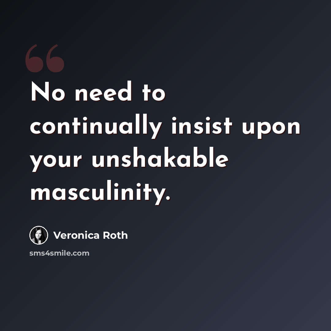 “No need to continually insist upon your unshakable masculinity.” quote by Veronica Roth