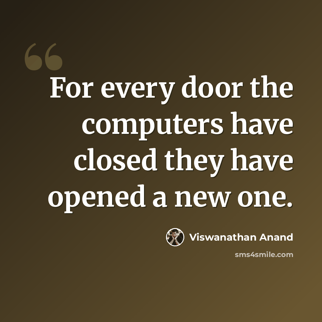 “For every door the computers have closed they have opened a new one.” quote by Viswanathan Anand