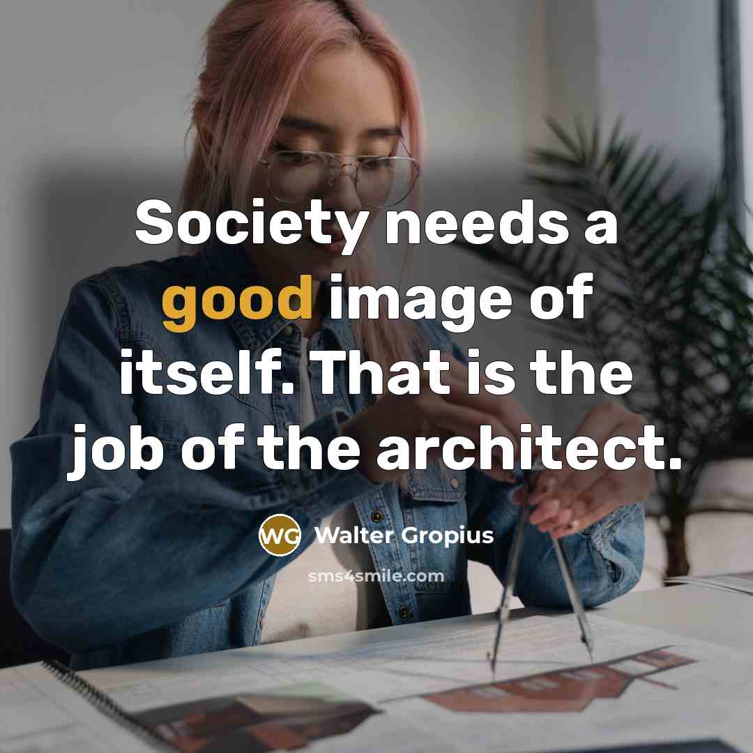 “Society needs a good image of itself. That is the job of the architect.” quote by Walter Gropius
