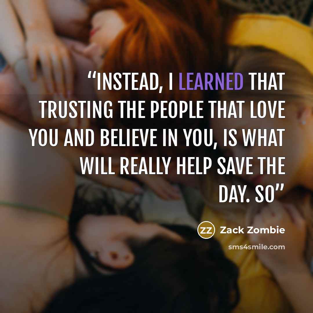 “Instead, I learned that trusting the people that love you and believe in you, is what will really help save the day. So” quote by Zack Zombie