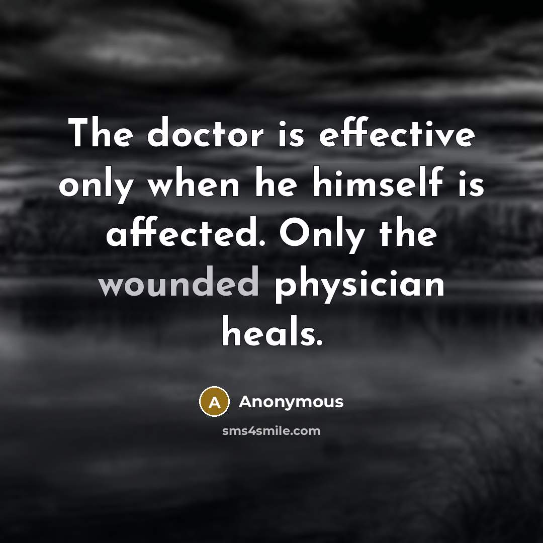 “The doctor is effective only when he himself is affected. Only the wounded physician heals.” quote by Anonymous
