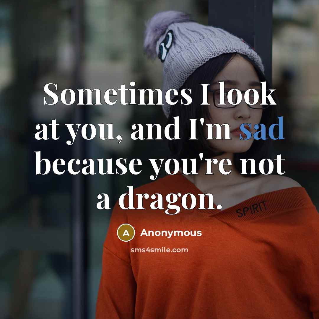 “Sometimes I look at you, and I'm sad because you're not a dragon.” quote by Anonymous