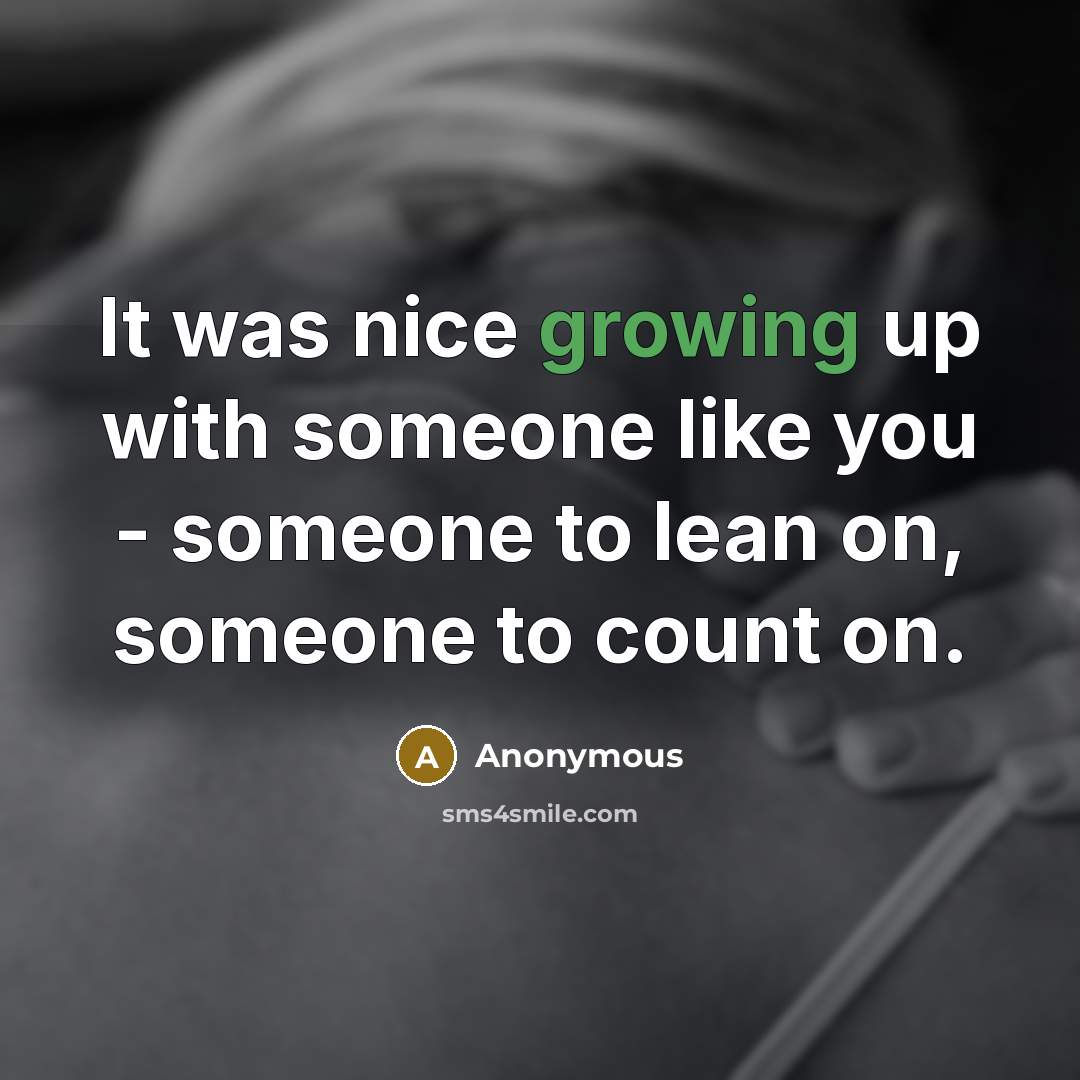 “It was nice growing up with someone like you - someone to lean on, someone to count on.” quote by Anonymous