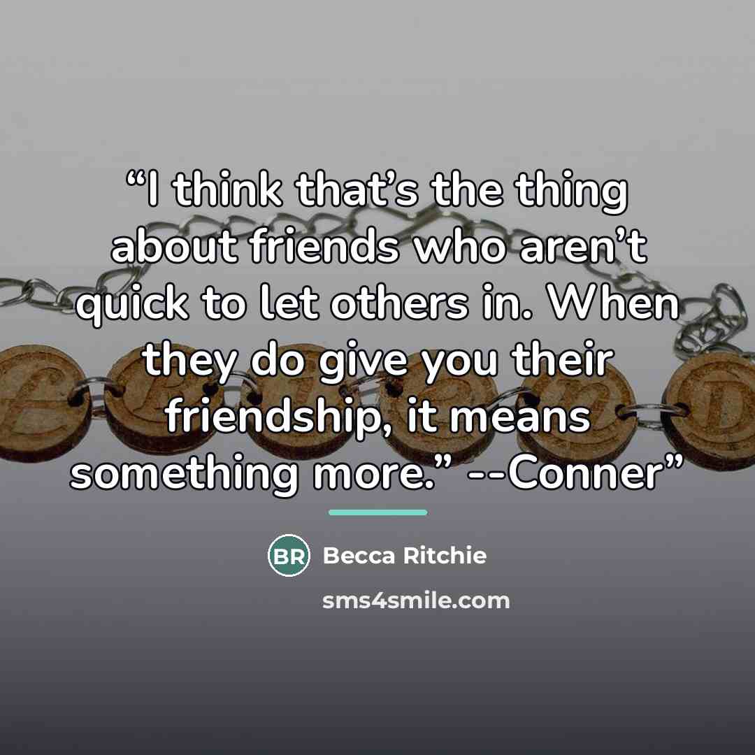 “I think that’s the thing about friends who aren’t quick to let others in. When they do give you their friendship, it means something more.” --Conner” quote by Becca Ritchie