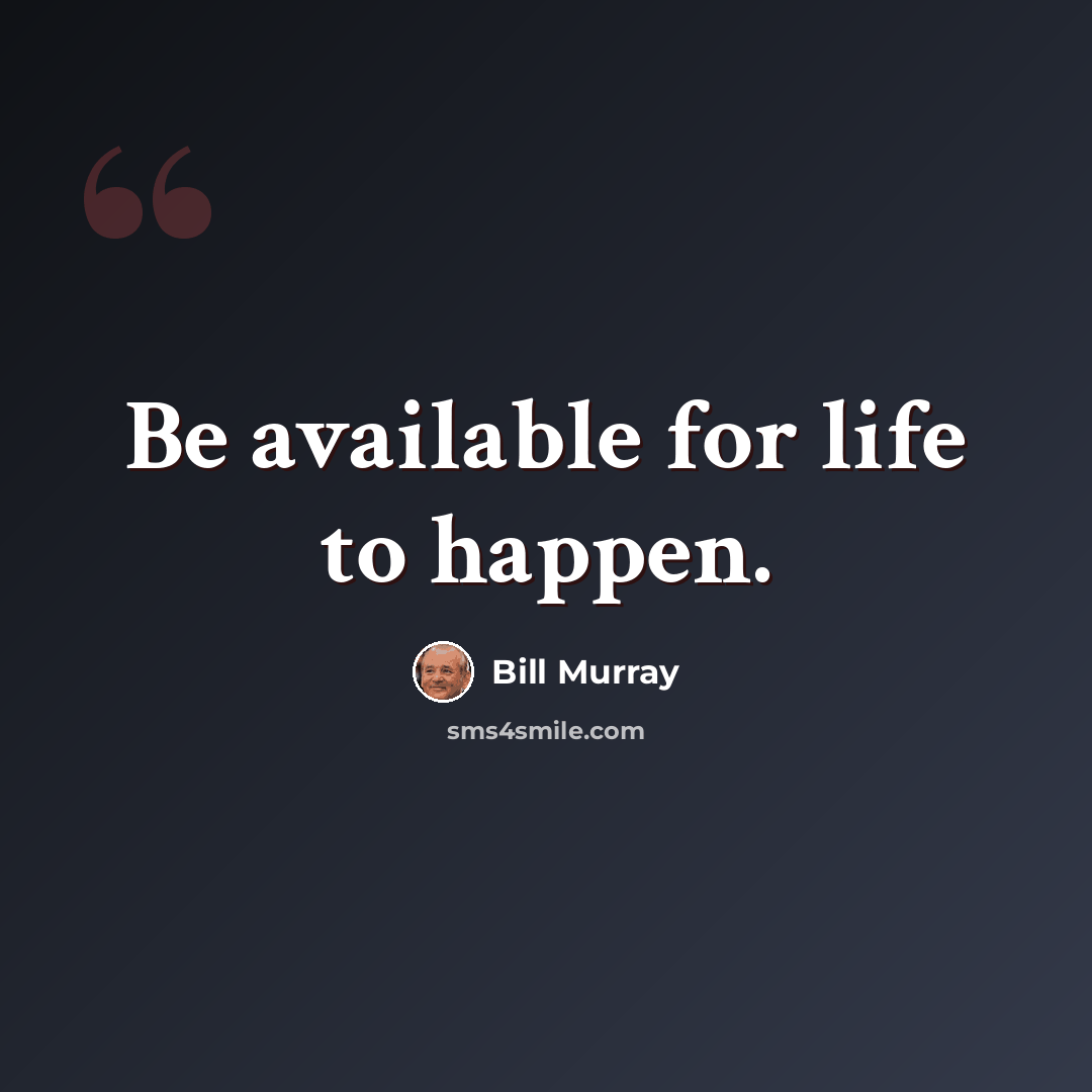 “Be available for life to happen.” quote by Bill Murray