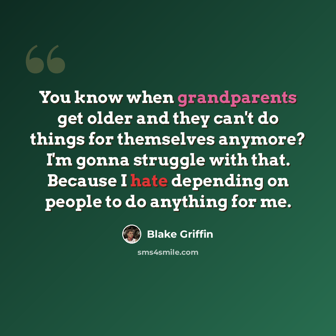 “You know when grandparents get older and they can't do things for themselves anymore? I'm gonna struggle with that. Because I hate depending on people to do anything for me.” quote by Blake Griffin