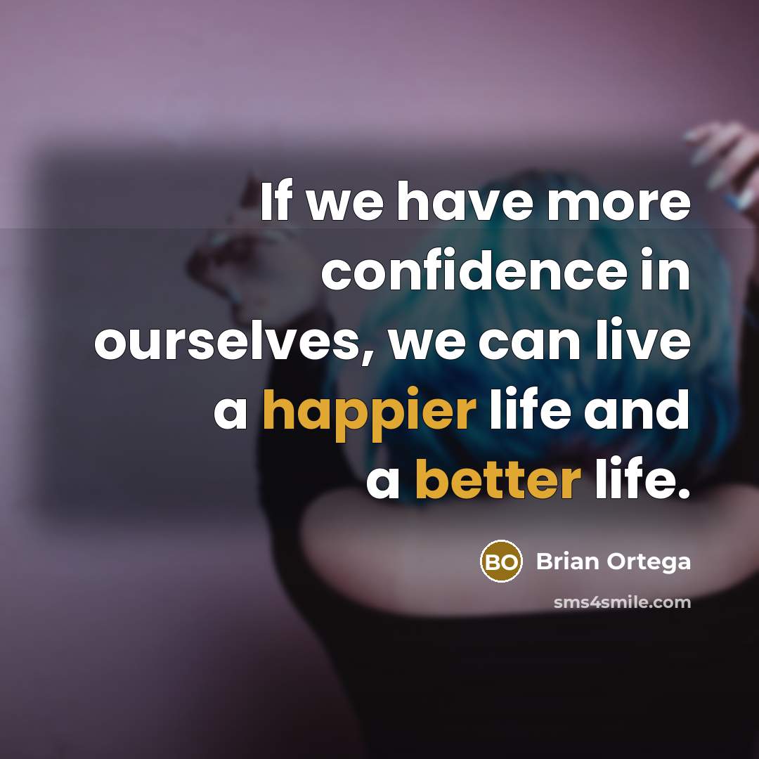 “If we have more confidence in ourselves, we can live a happier life and a better life.” quote by Brian Ortega