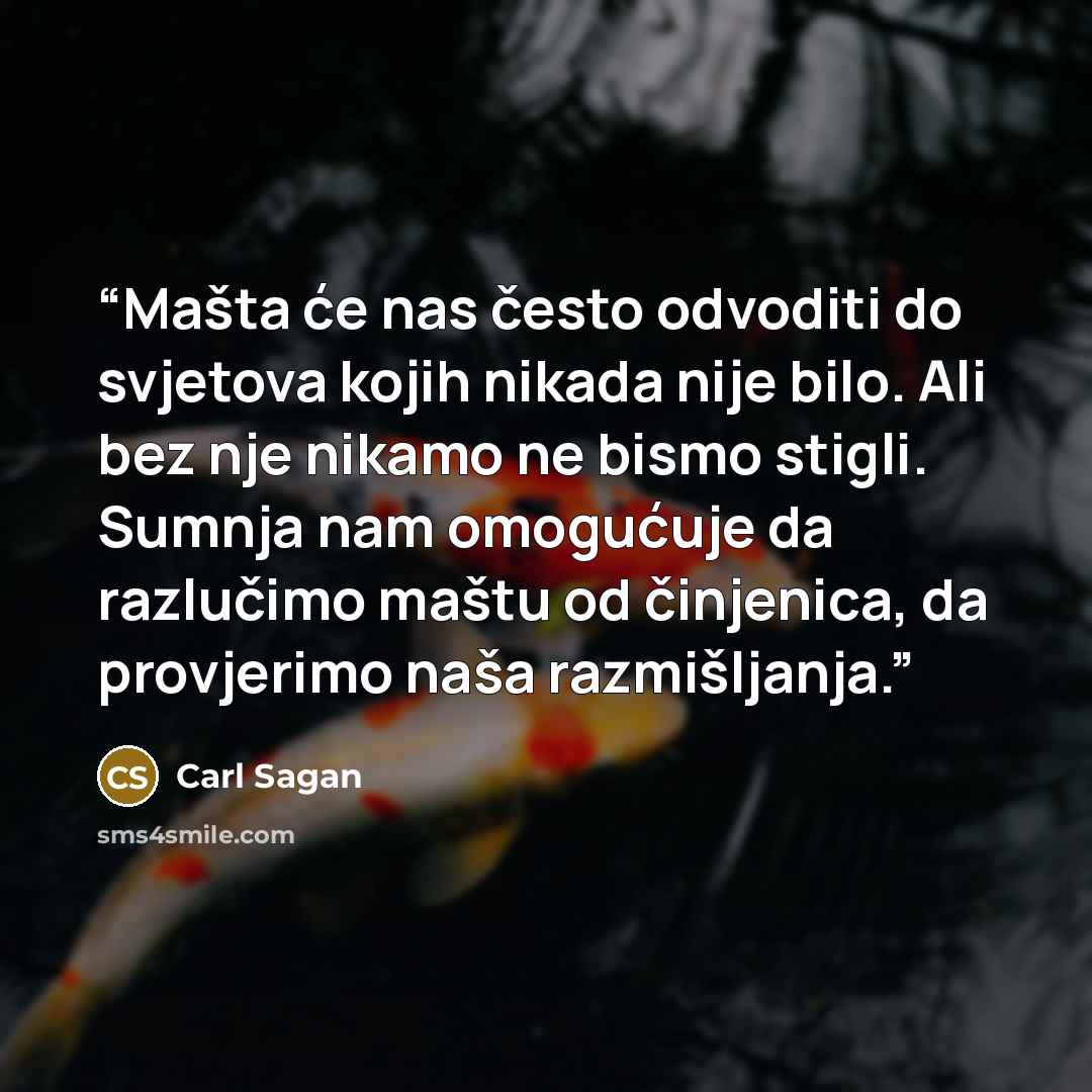“Mašta će nas često odvoditi do svjetova kojih nikada nije bilo. Ali bez nje nikamo ne bismo stigli. Sumnja nam omogućuje da razlučimo maštu od činjenica, da provjerimo naša razmišljanja.” quote by Carl Sagan