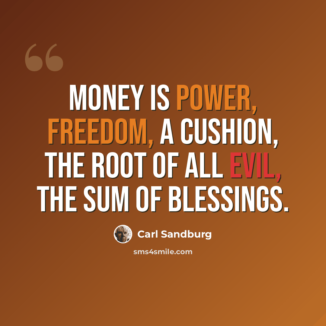 “Money is power, freedom, a cushion, the root of all evil, the sum of blessings.” quote by Carl Sandburg