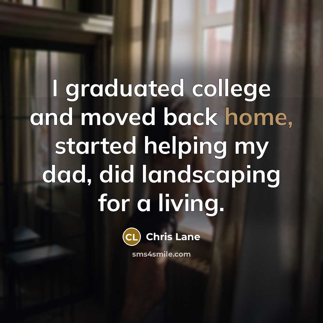 “I graduated college and moved back home, started helping my dad, did landscaping for a living.” quote by Chris Lane