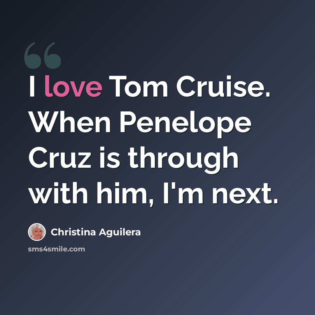 “I love Tom Cruise. When Penelope Cruz is through with him, I'm next.” quote by Christina Aguilera