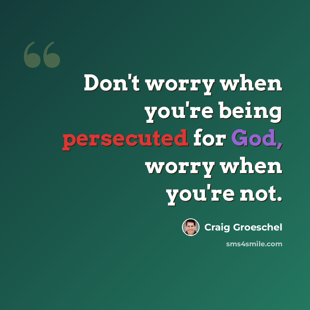 “Don't worry when you're being persecuted for God, worry when you're not.” quote by Craig Groeschel
