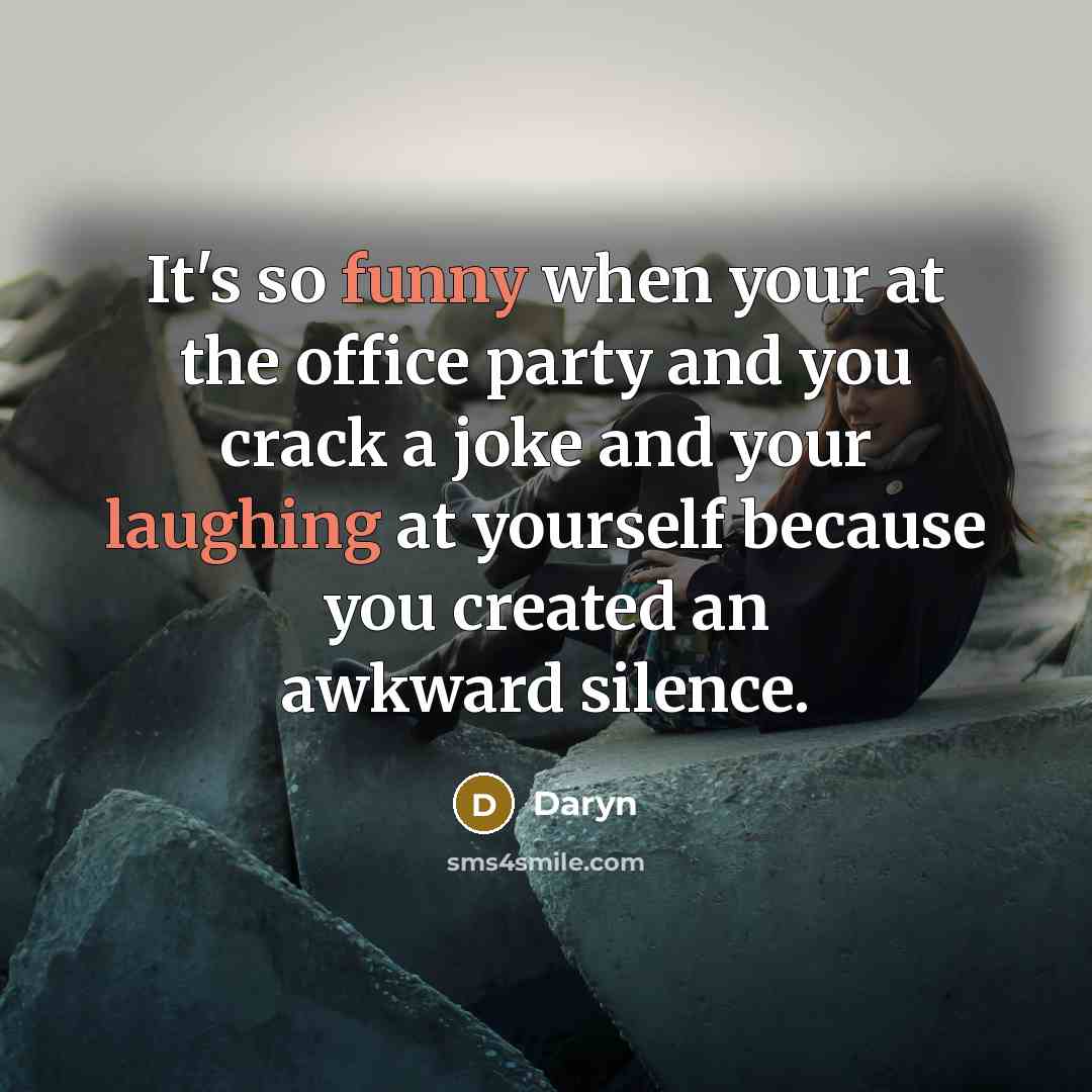 “It's so funny when your at the office party and you crack a joke and your laughing at yourself because you created an awkward silence.” quote by Daryn