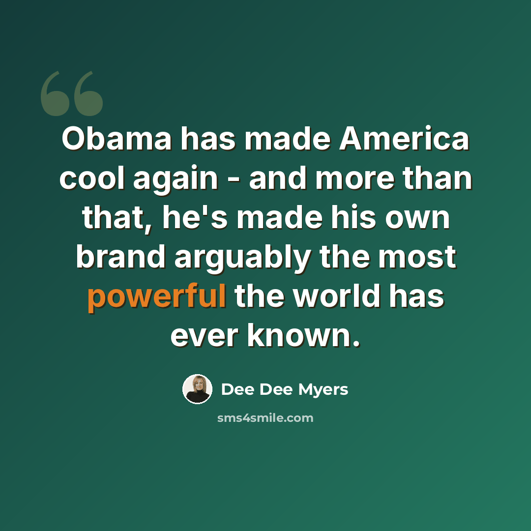“Obama has made America cool again - and more than that, he's made his own brand arguably the most powerful the world has ever known.” quote by Dee Dee Myers