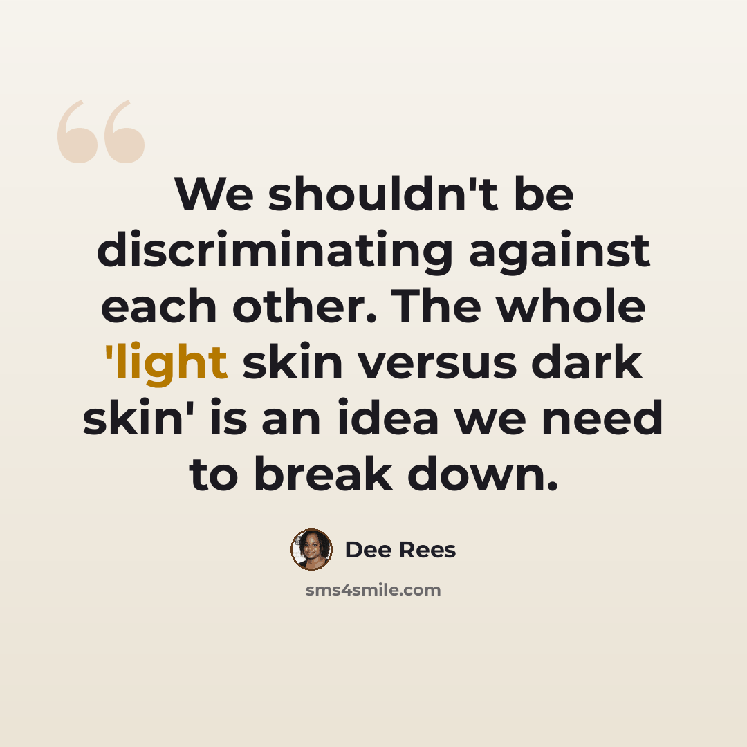 “We shouldn't be discriminating against each other. The whole 'light skin versus dark skin' is an idea we need to break down.” quote by Dee Rees