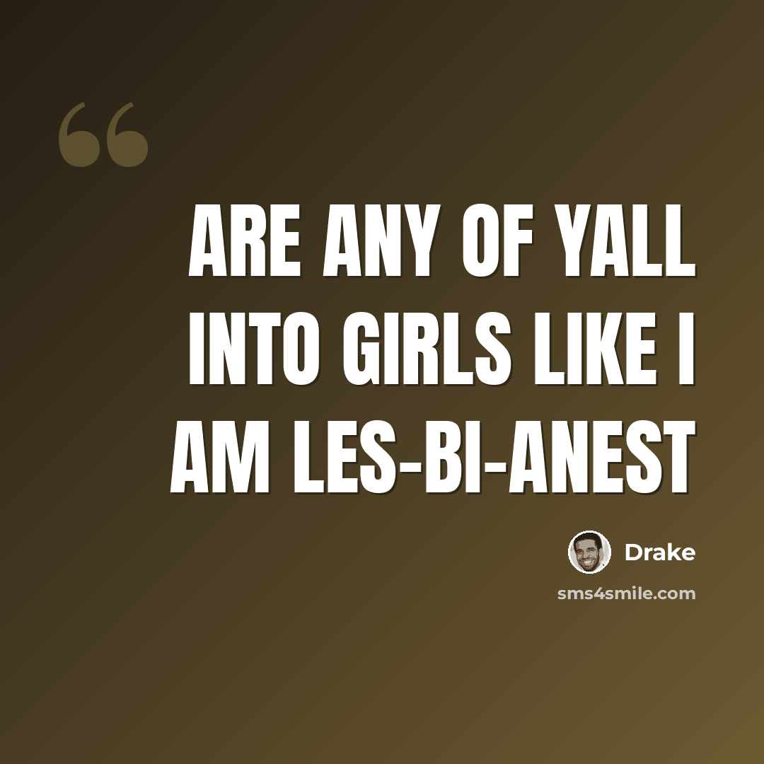 “Are any of yall into girls like I am les-bi-anest” quote by Drake