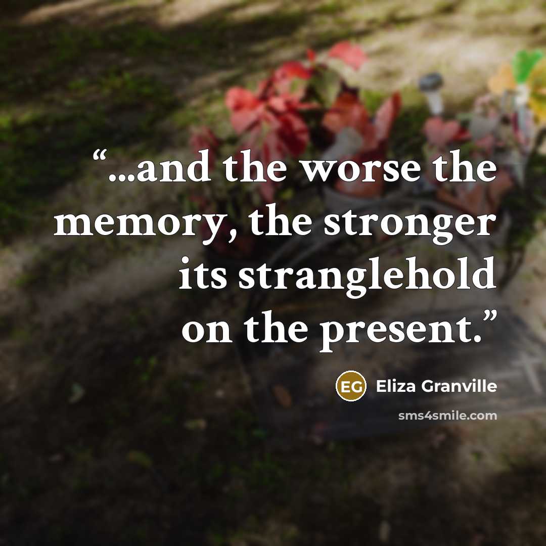 “...and the worse the memory, the stronger its stranglehold on the present.” quote by Eliza Granville