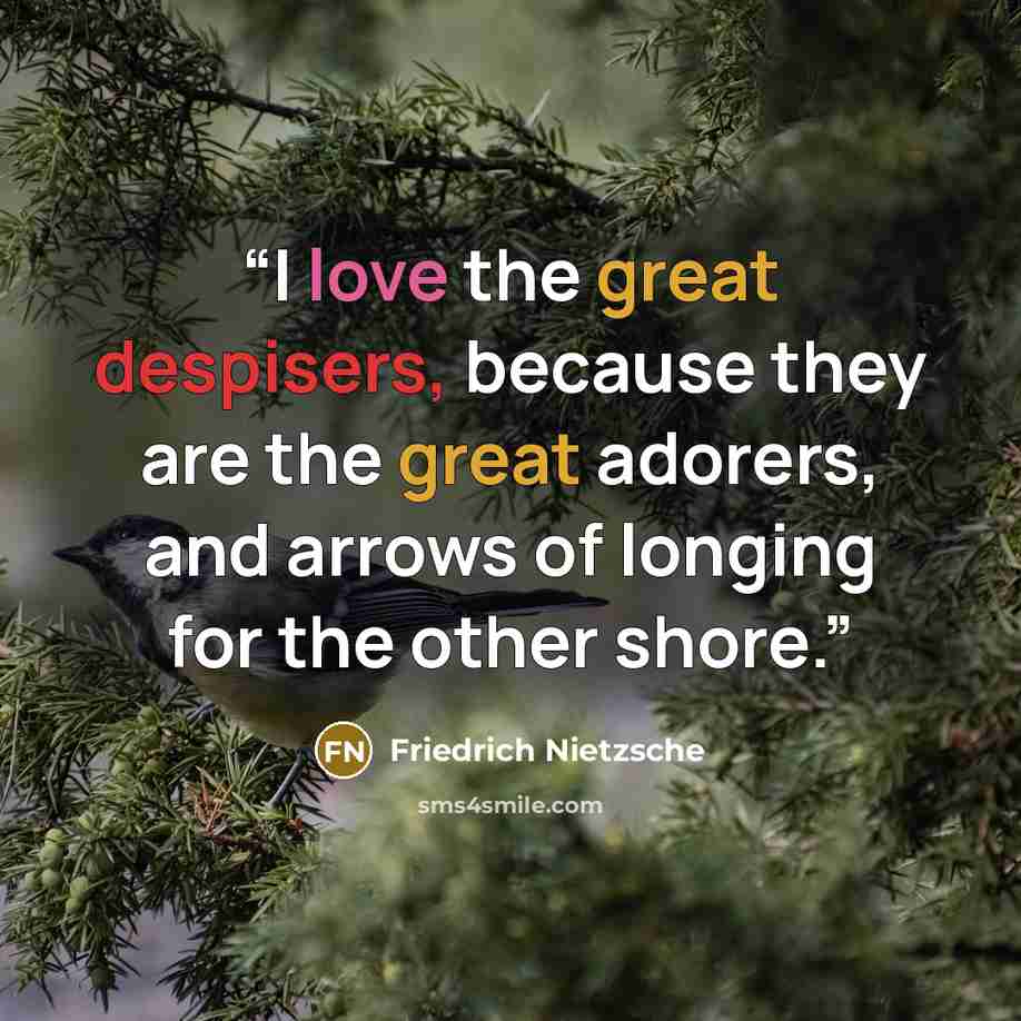 “I love the great despisers, because they are the great adorers, and arrows of longing for the other shore.” quote by Friedrich Nietzsche