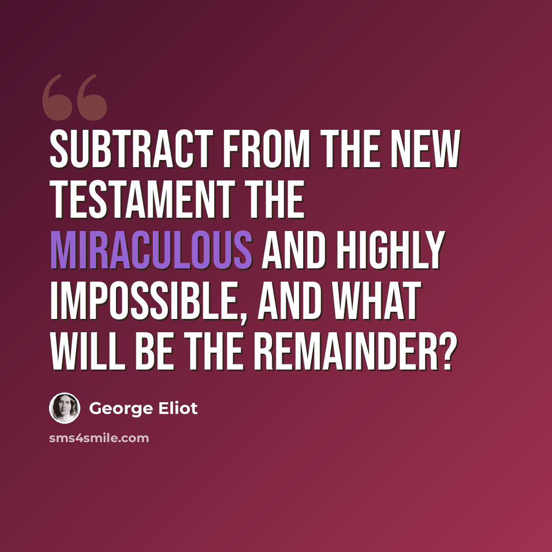 “Subtract from the New Testament the miraculous and highly impossible, and what will be the remainder?” quote by George Eliot
