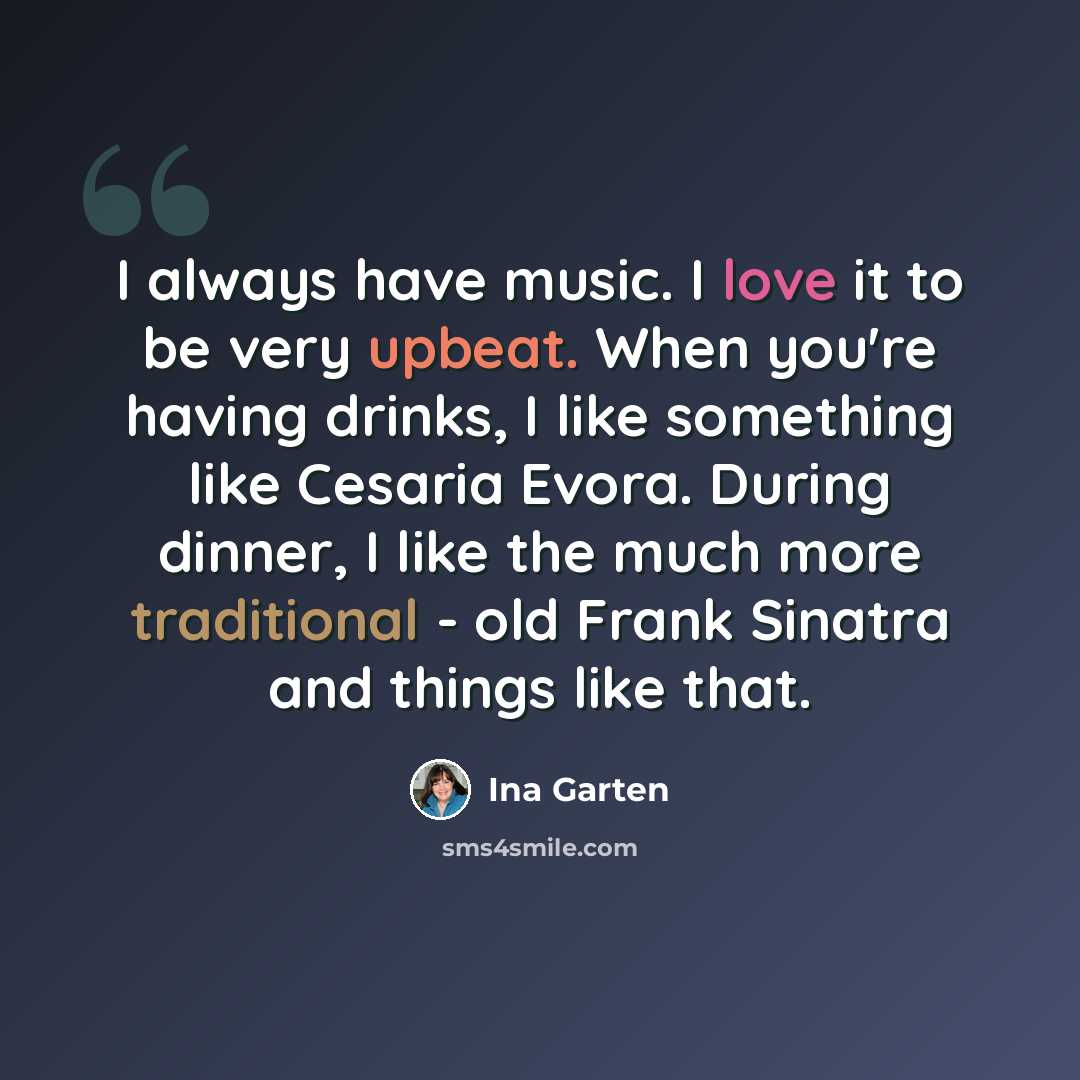 “I always have music. I love it to be very upbeat. When you're having drinks, I like something like Cesaria Evora. During dinner, I like the much more traditional - old Frank Sinatra and things like that.” quote by Ina Garten