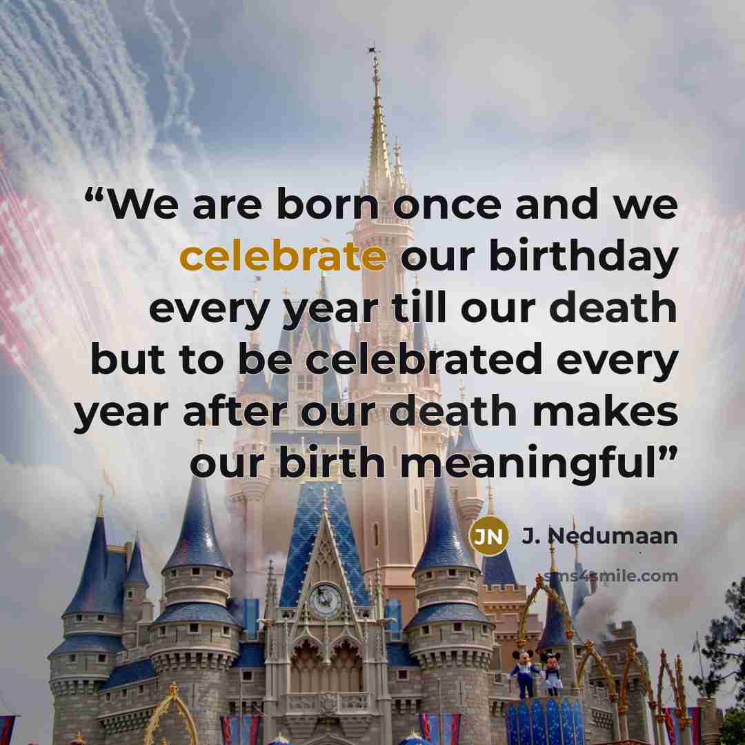 “We are born once and we celebrate our birthday every year till our death but to be celebrated every year after our death makes our birth meaningful” quote by J. Nedumaan