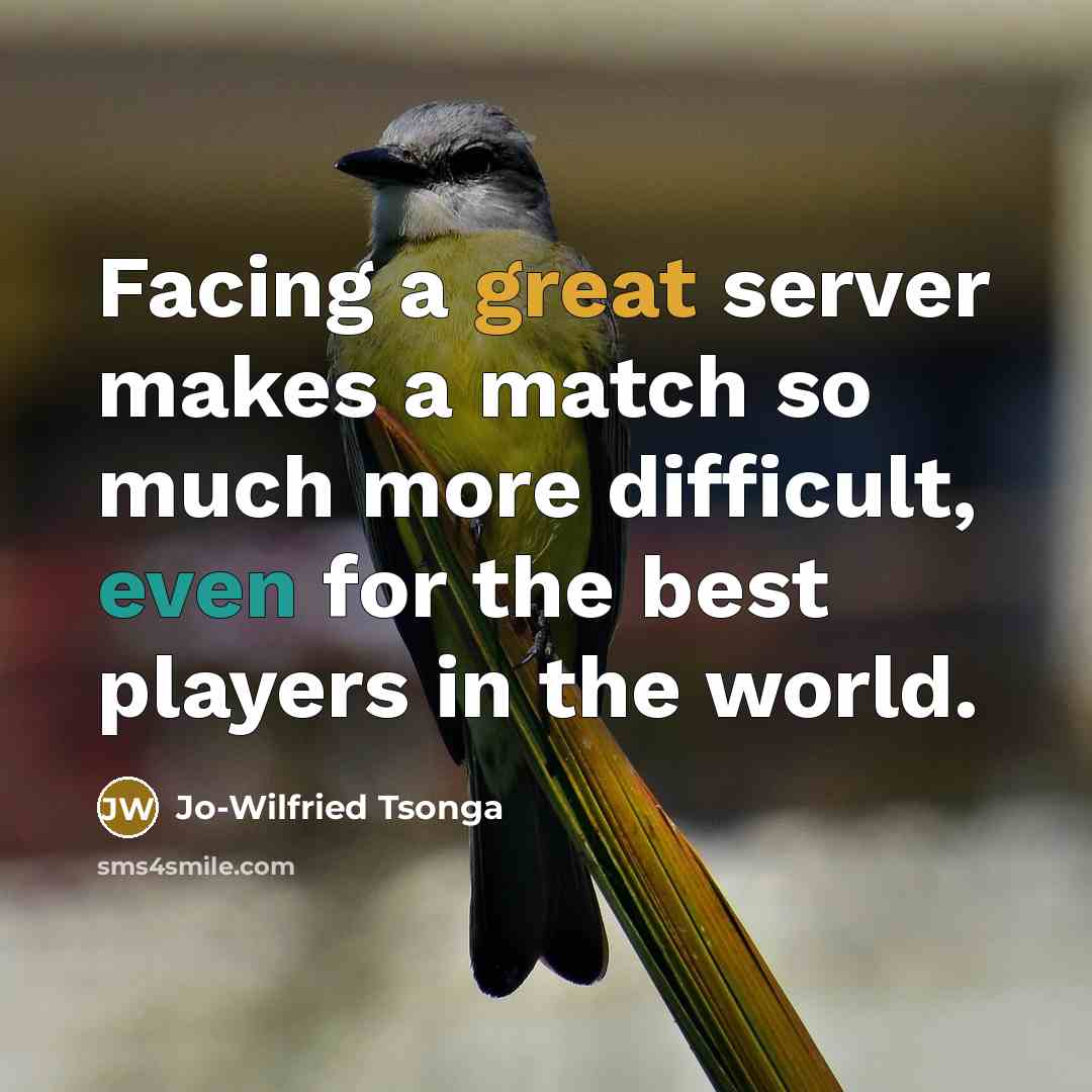 “Facing a great server makes a match so much more difficult, even for the best players in the world.” quote by Jo-Wilfried Tsonga