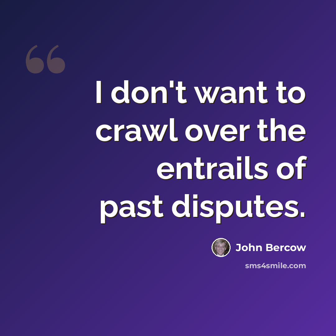 “I don't want to crawl over the entrails of past disputes.” quote by John Bercow