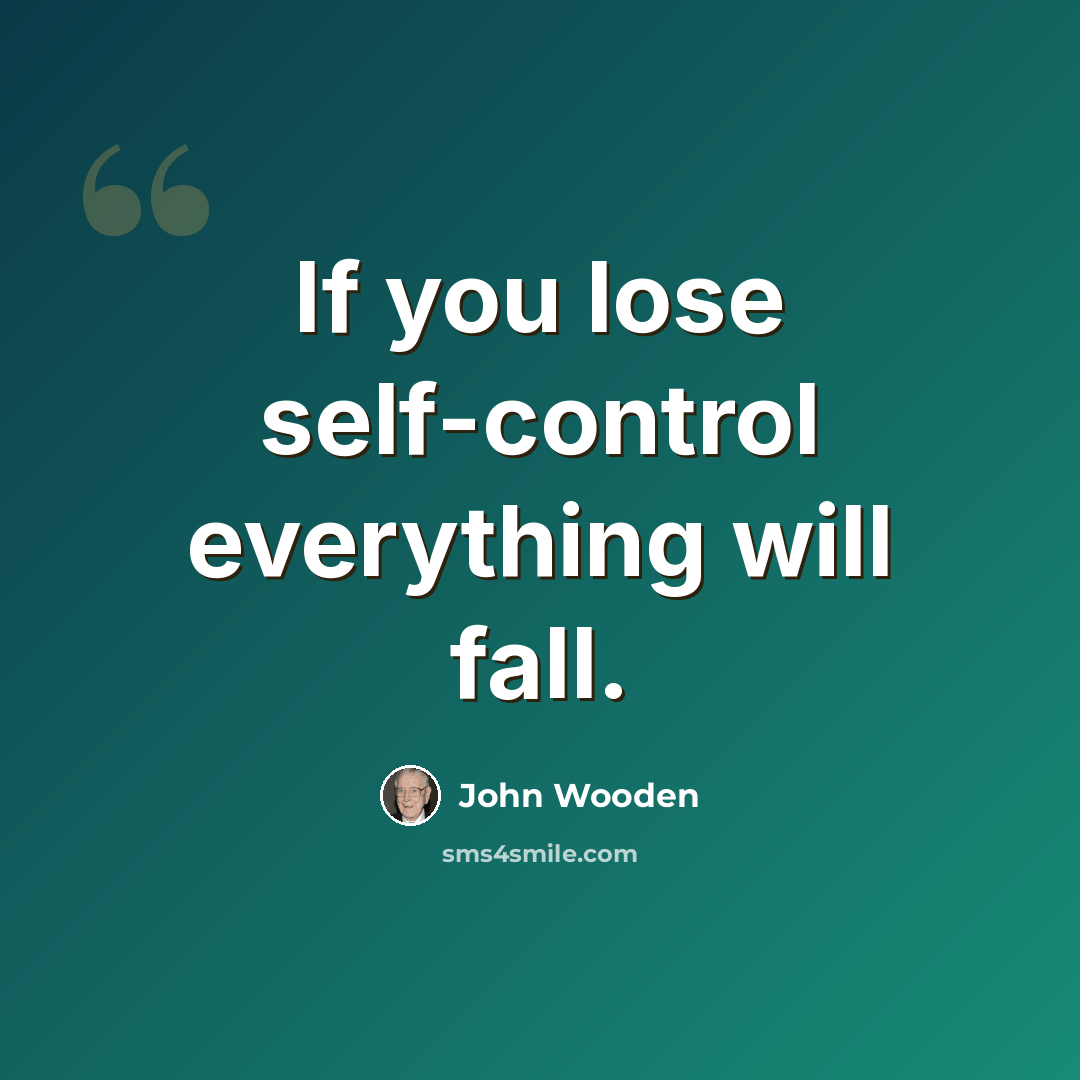 “If you lose self-control everything will fall.” quote by John Wooden