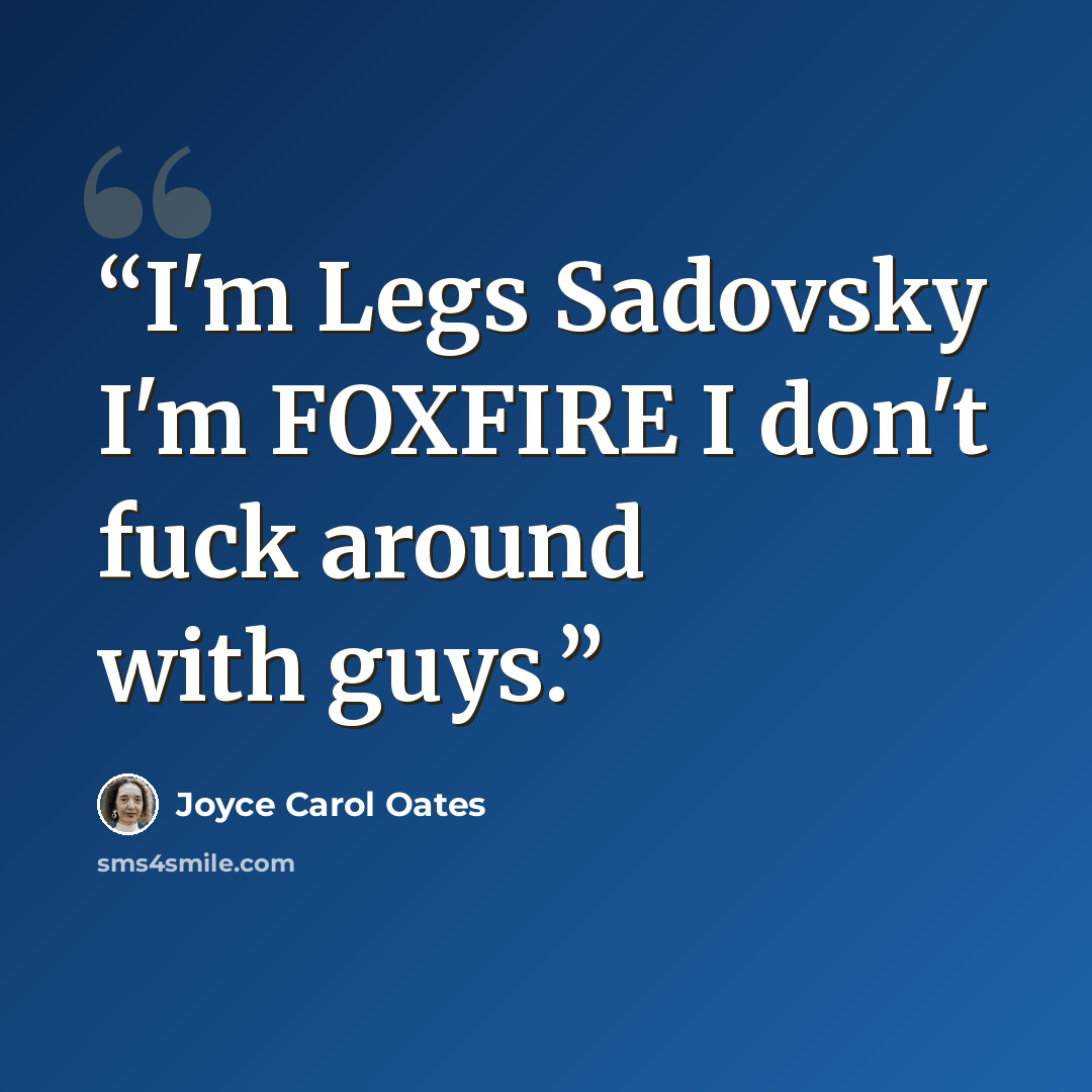 “I'm Legs Sadovsky I'm FOXFIRE I don't fuck around with guys.” quote by Joyce Carol Oates